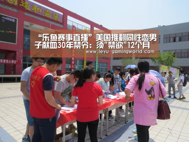“乐鱼赛事直播”美国推翻同性恋男子献血30年禁令:须禁欲12个月后(图2) 乐鱼电竞赛事