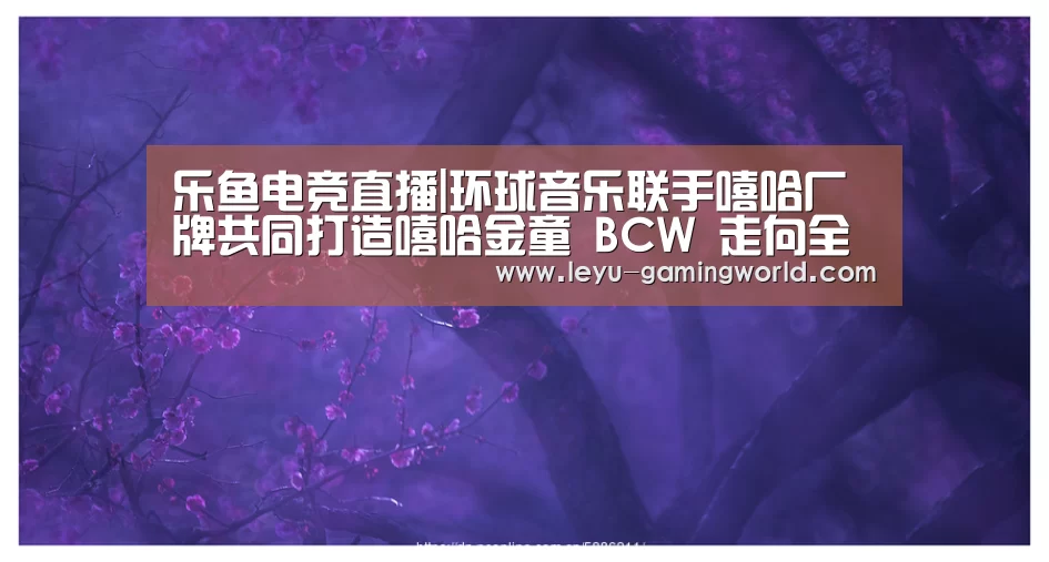 乐鱼电竞直播|环球音乐联手嘻哈厂牌共同打造嘻哈金童 BCW 走向全世界(图1) 乐鱼电竞赛事