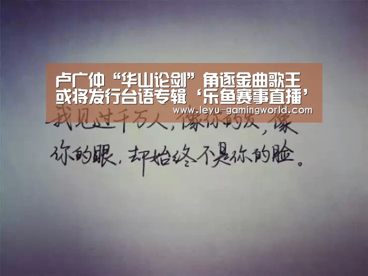 卢广仲“华山论剑”角逐金曲歌王 或将发行台语专辑‘乐鱼赛事直播’(图4) 乐鱼电竞直播